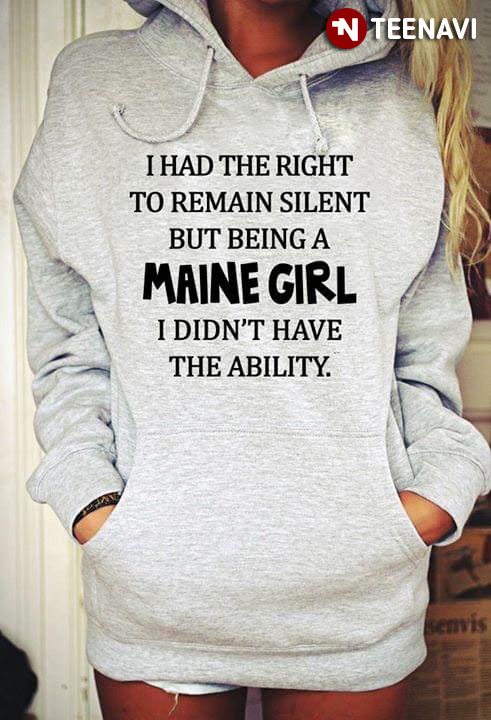 I Had The Right To Remain Silent But Being A Maine Girl I Didn't Have The Ability