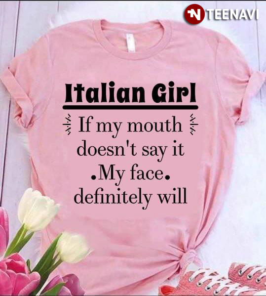Italian Girl If My Mouth Doesn't Say It My Face Definitely Will