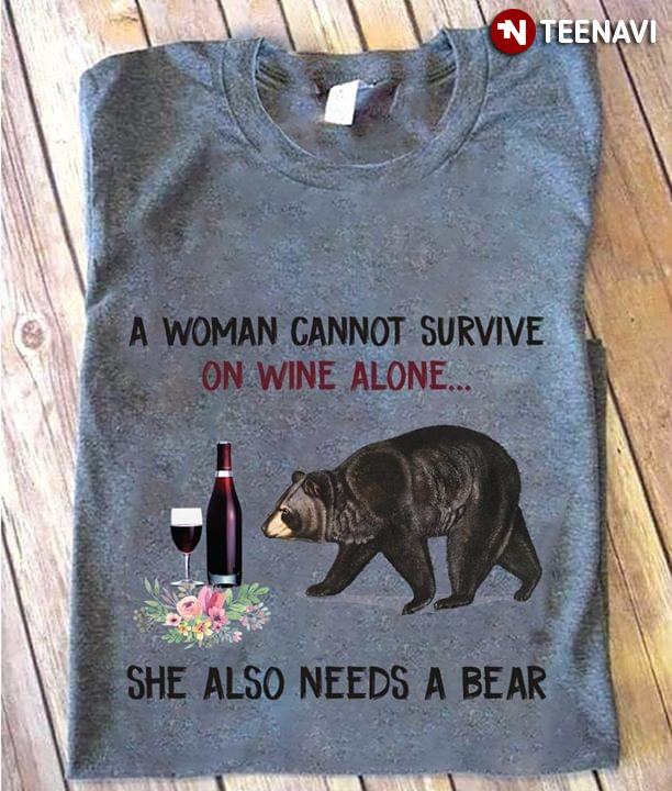 A Woman Cannot Survive On Wine Alone She Also Needs A Bear