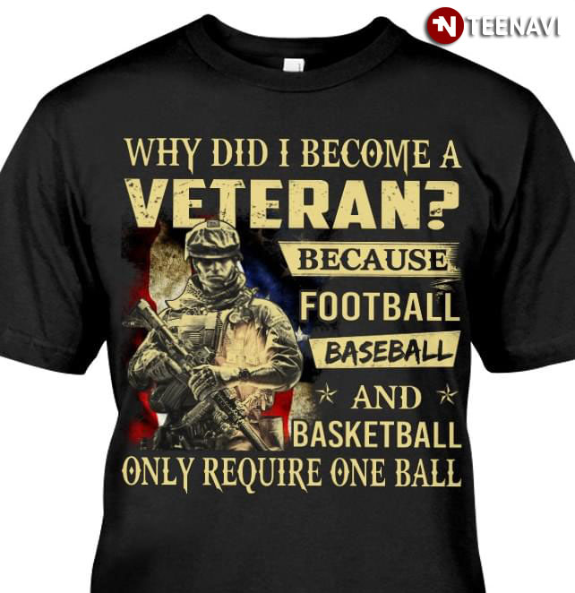Why Did I Become A Veteran Because Football Baseball And Basketball Only Require One Ball