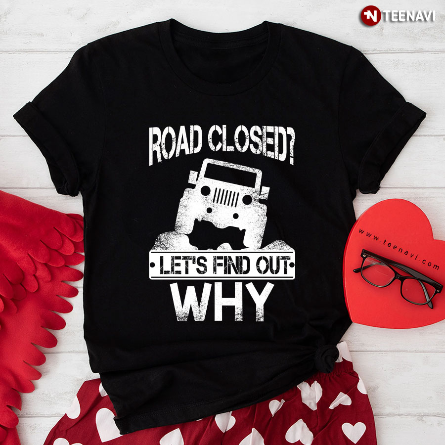 Jeep Road Closed Let's Find Out Why T-Shirt