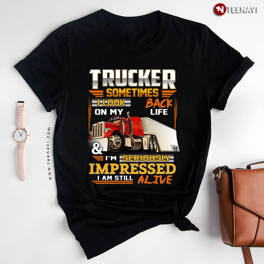 Trucker Sometimes I Look Back On My Life & I'm Seriously Impressed I Am Still Alive T-Shirt
