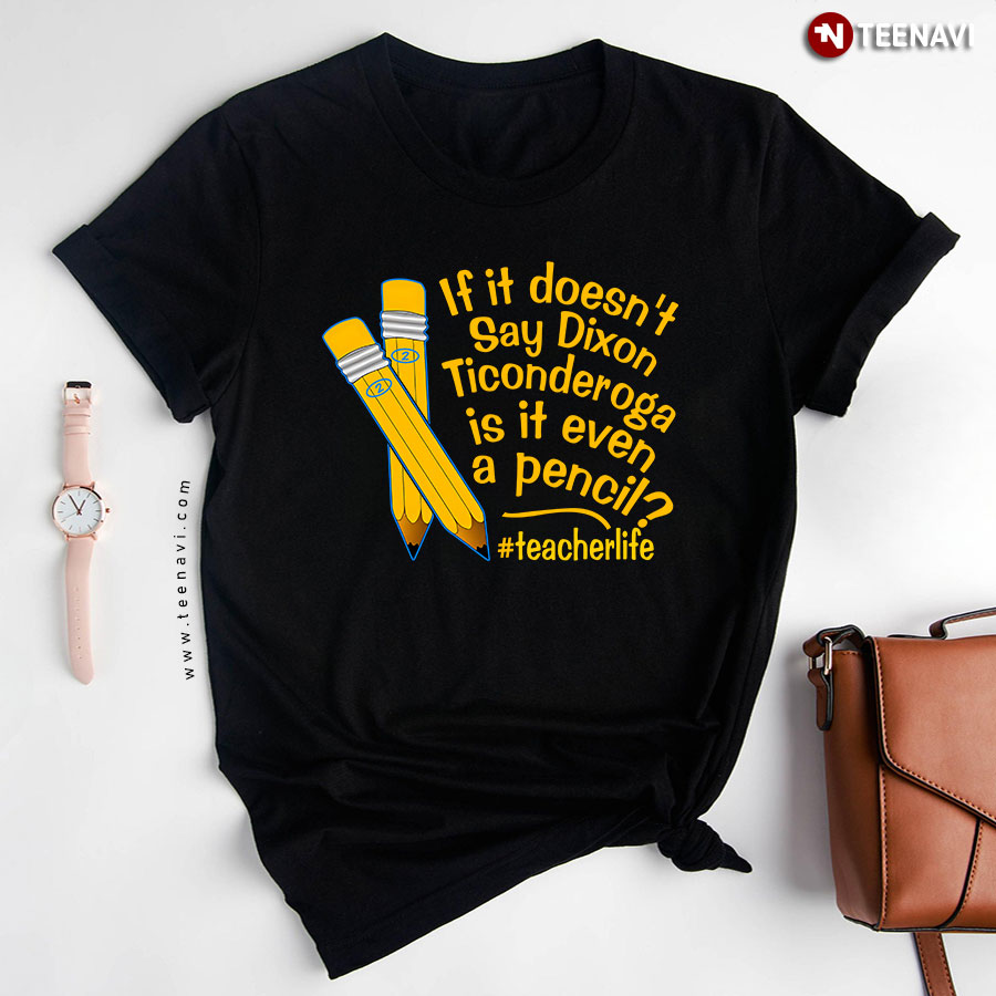 If It Doesn't Say Dixon Ticonderoga Is It Even A Pencil #teacherlife T-Shirt