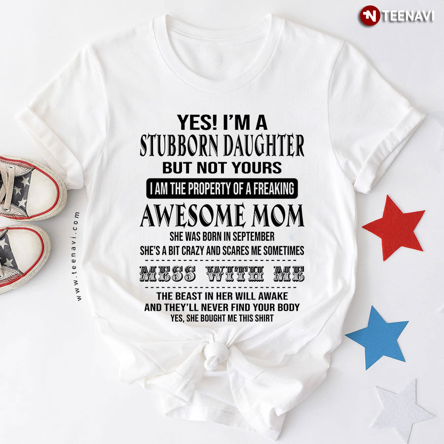 Yes I'm A Stubborn Daughter But Not Yours I Am The Property Of A Freaking Awesome Mom T-Shirt