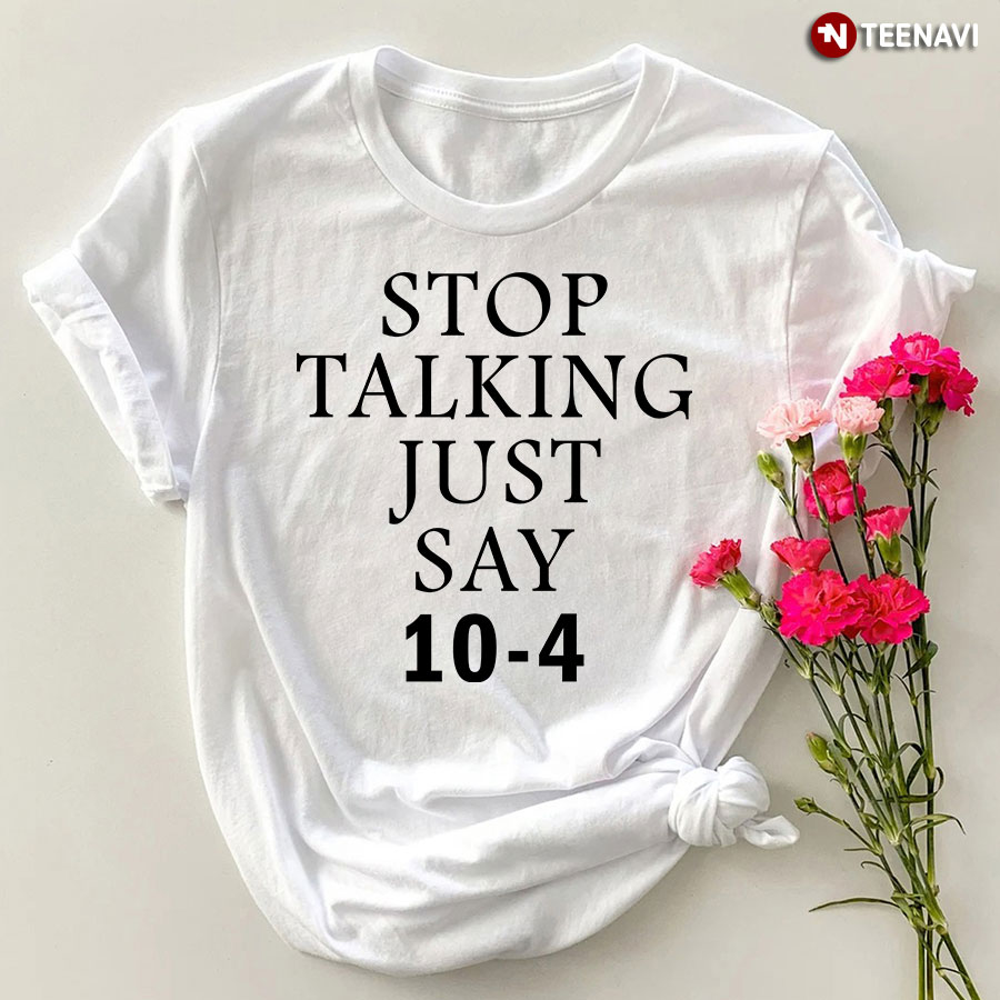 Stop Talking Just Say 10-4