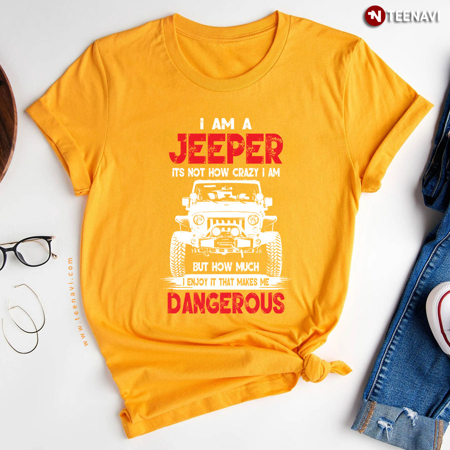I Am A Jeeper Its Not How Crazy I Am But How Much I Enjoy It That Makes Me Dangerous