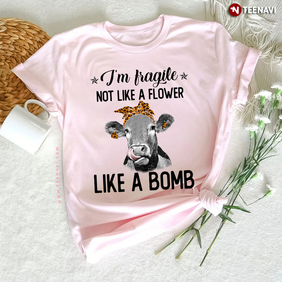 I'm Fragile Not Like A Flower Like A Bomb Heifer T-Shirt