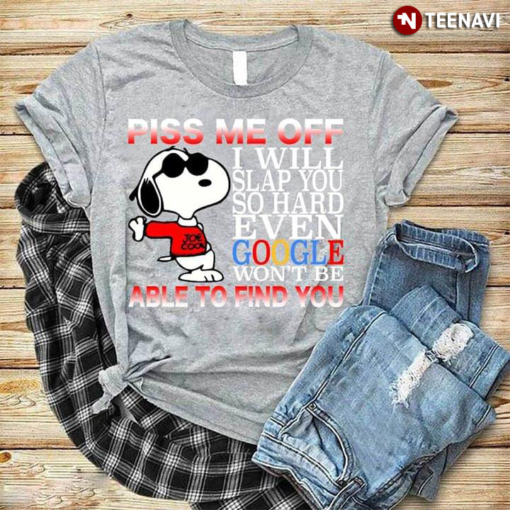 Piss Me Off I Will Slap You So Hard Even Google Won't Be Able To Find You Snoopy New Style