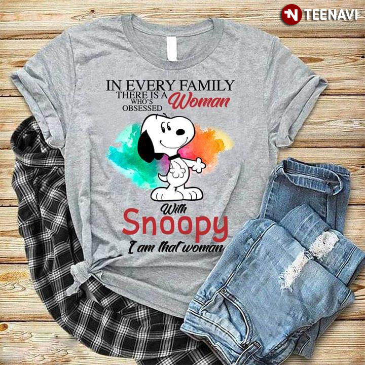 In Every Family There Is A Who's Obsessed Woman With Snoopy I Am That Woman