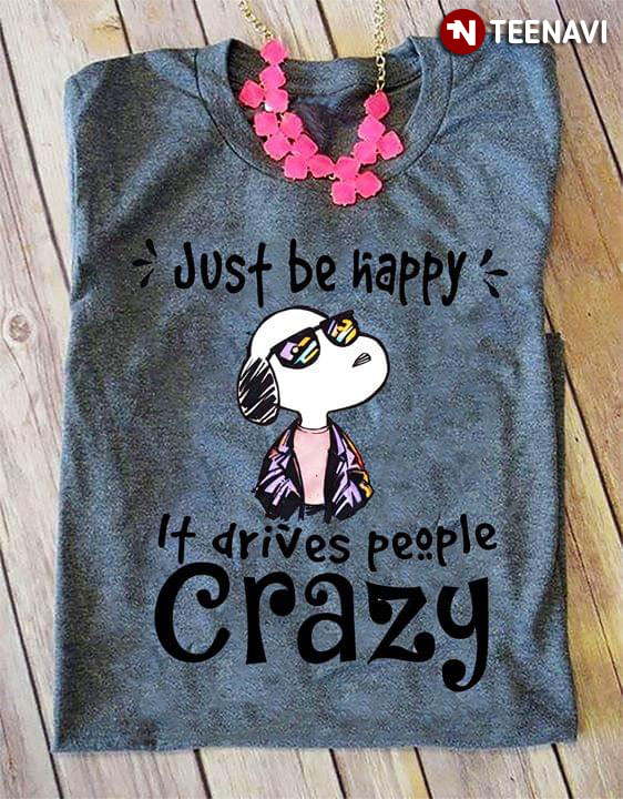 Just Be Happy It Drives People Crazy Snoopy