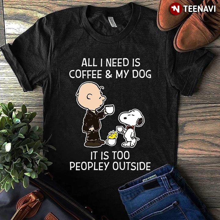 All I Need Is Coffee And My Dog Peanut Snoopy It Is Too Peopley Outside