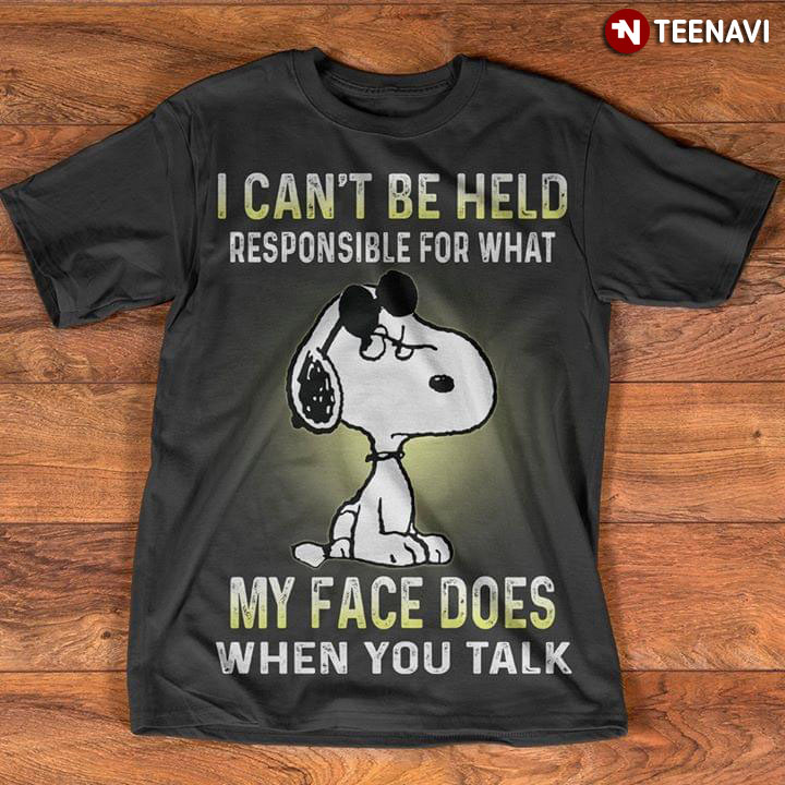 I Can't Be Held Responsible For What Snoopy My Face Does When You Talk New Version