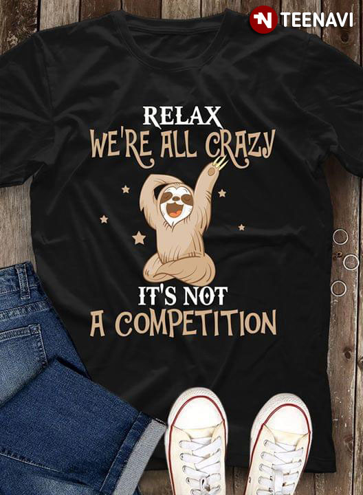 Relax We're All Crazy Sloth It's A Competition