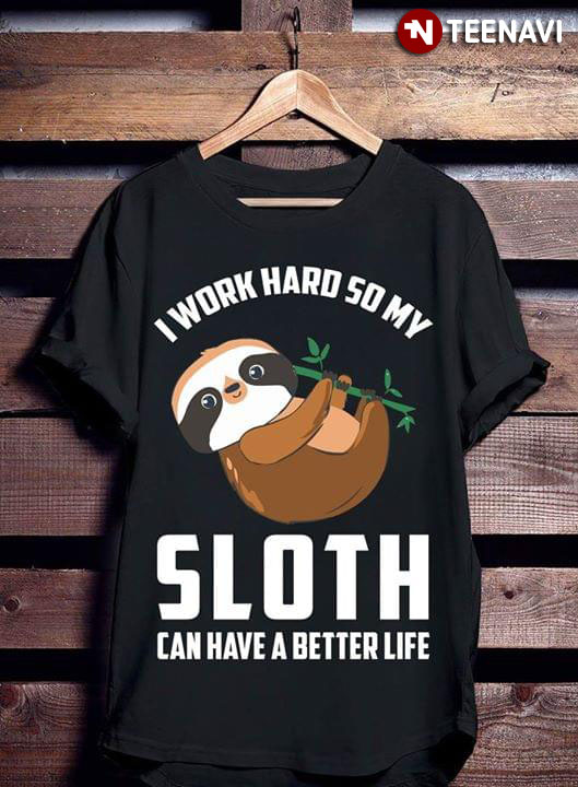 I Work Hard So My Sloth Can Have A Better Life New Version