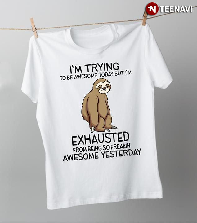 I'm Trying To Be Awesome Today But I'm Exhauted From Being So Freakin Awesome Yesterday Sloth