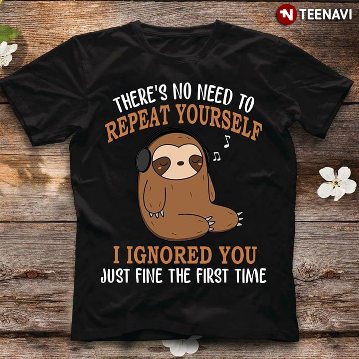 There's No Need To Repeat Yourself Sloth I Igroned You Just Fine First Time