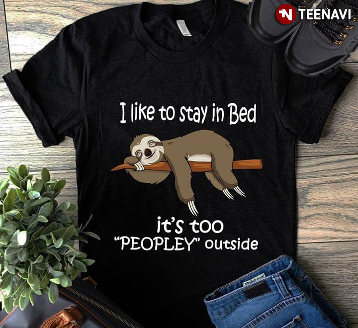 I Like To Stay In Bed Sloth It's Too Peopley Outside