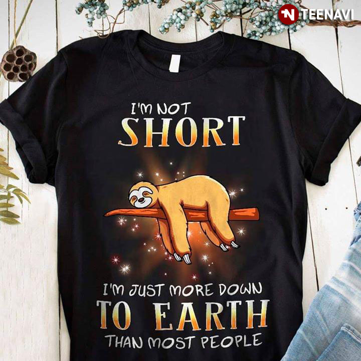 I'm Short I'm Just More Down To Earth Than Most People Sloth