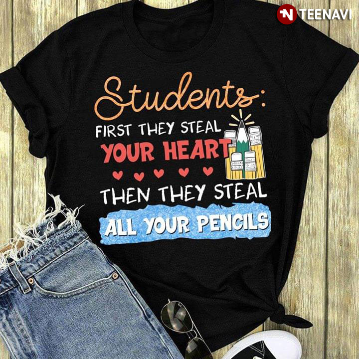 Students First They Steal Your Heart Then They Steal All Your Pencils