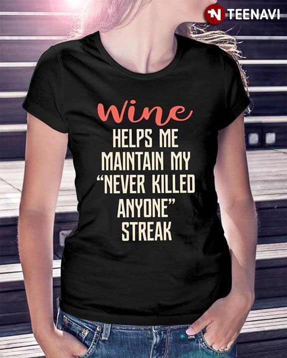 Wine Helps Me Maintain My Never Killed Anyone Streak