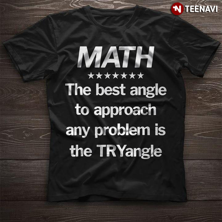 Math The Best Angle To Approach Any Problem Is The try Angle