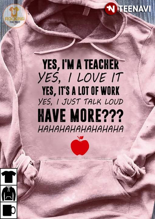 Yes I'm A Teacher Yes I Love It Yes It's A Lot Work Yes I just Talk Loud Have More