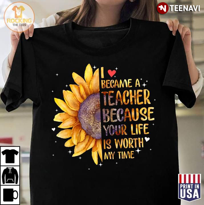 I Love Became A Teacher Because Your Life Is Worth My Time New Style