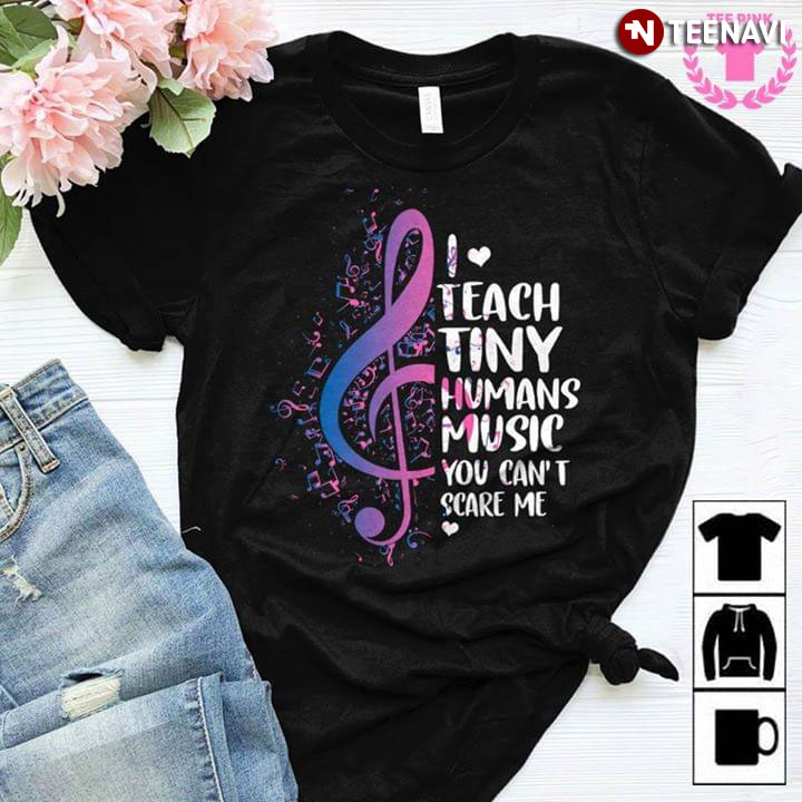 I Love Teach Tiny Humans Music You Can't Scare Me