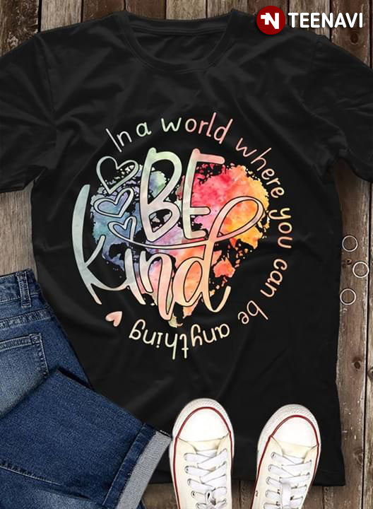 In A World Where You Can Be Anything Love Bekind New Style