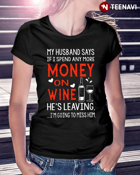 My Husband Says If I Spend Anymore Money On Wine He's Leaving I'm Going To Miss Him