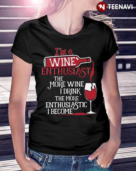 I'm A Wine Enthusiast The More Wine I Drink The More Enthusiastic I Become