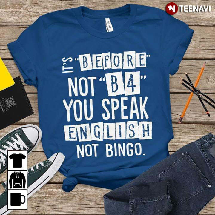 It's Before Not B4 You Speak English Not Bingo