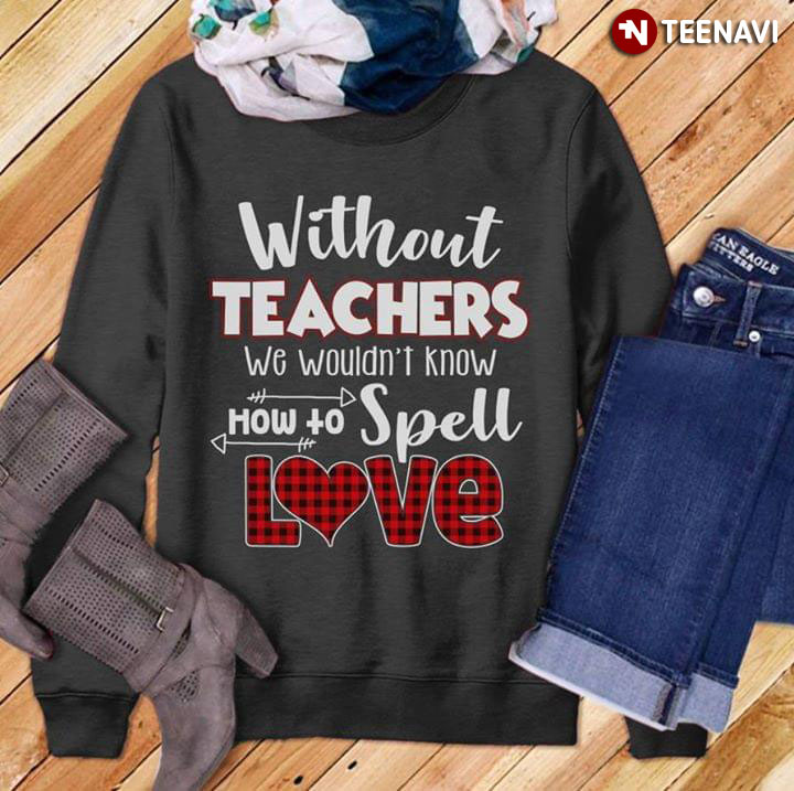 Without Teachers We Wouldn't Know How To Spell Love