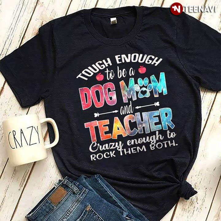 Tough Ebough To Be A Dog Mom And Teacher Crazy Enough To Rock Them Both