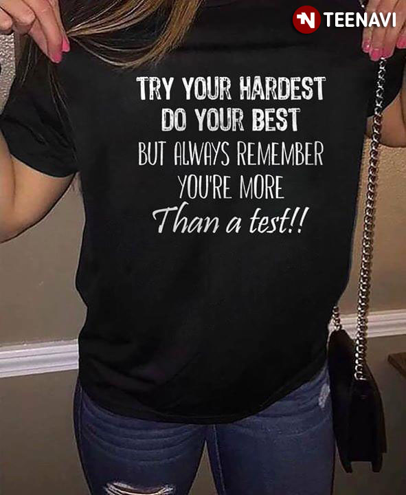 Try Your Hardest Do Your Best But Always Remember You're More Than A test New Style