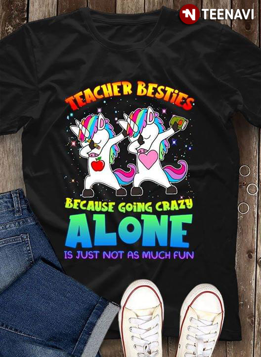 Teacher Besties Because Going Crazy Alone Is Just Not As Much Fun Unicorn New Version
