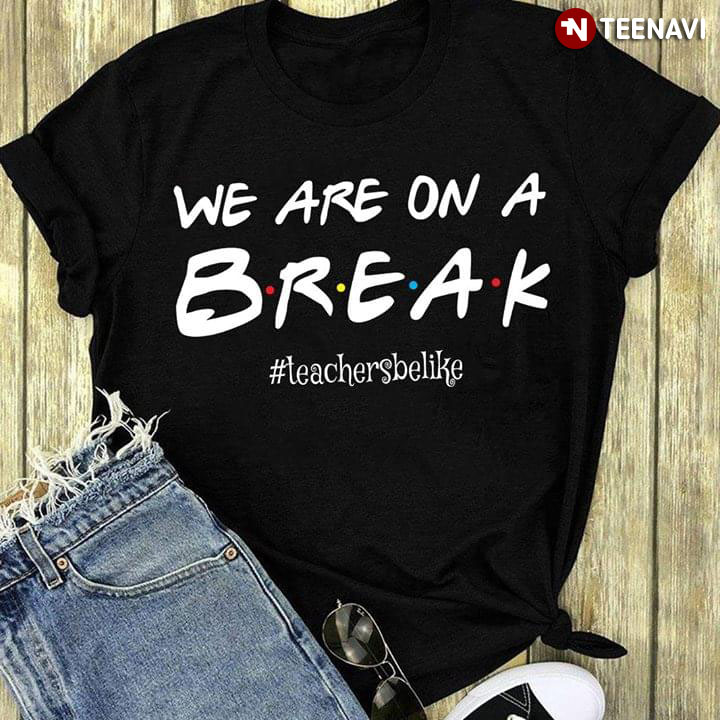 We Are On A Break Teacher Be Like