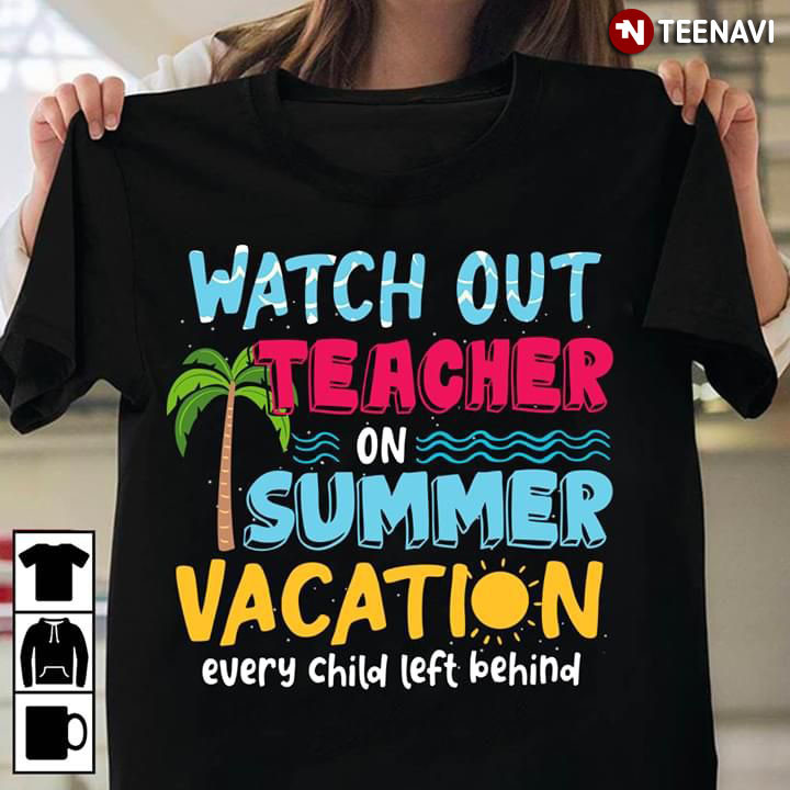 Watch Out Teacher On Summer Vacation Every Child Left Behind
