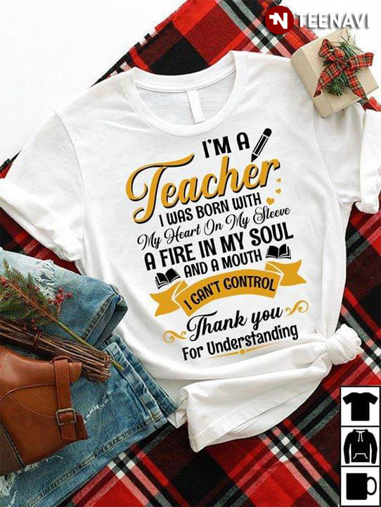 I'm A Teacher I Was Born With My Heart On My Sleeve A Fire In My Soul