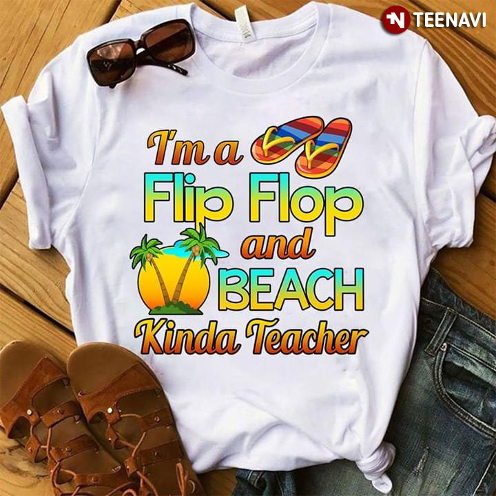 I'm A Flip Flop And Beach Kinda Teacher