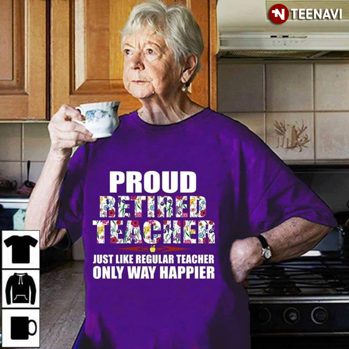 Proud Rerited Teacher Just Like Regular Teacher Only Way Happier