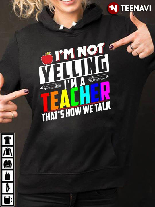 I'm Not Yelling I'm A Teacher That's Show We Talk