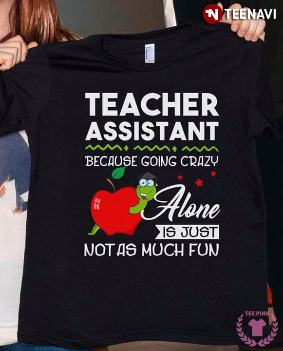 Teacher Assistant Because Going Crazy Alone Is Just Not As Much Fun