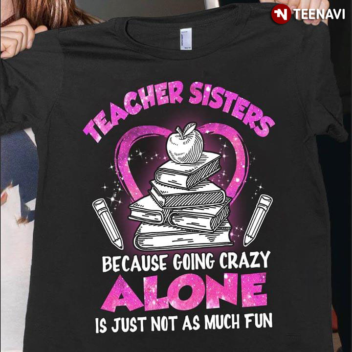 Teacher Sisters Because Going Crazy Alone Is Just Not As Much Fun