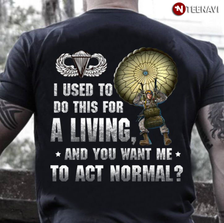 I Used To Do This For A Living And You Want Me To Act Normal US Army