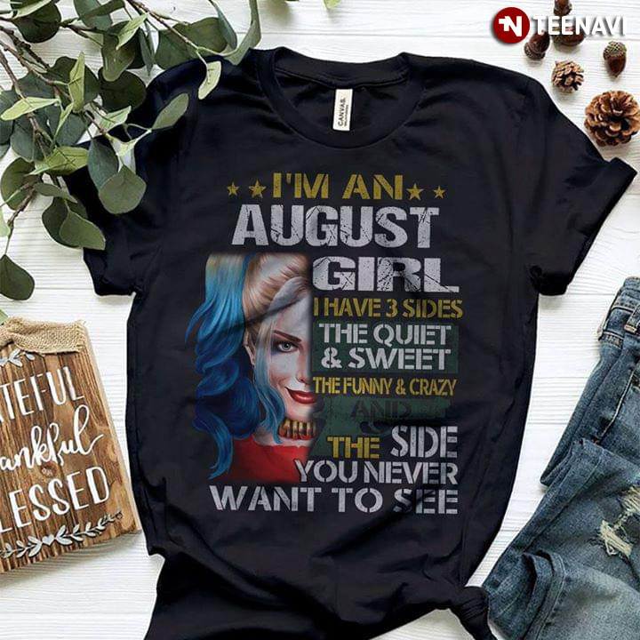 I'm An August Girl I Have 3 Sides The Quiet And Sweet The Funny And Crazy And The Side You Never Want To See