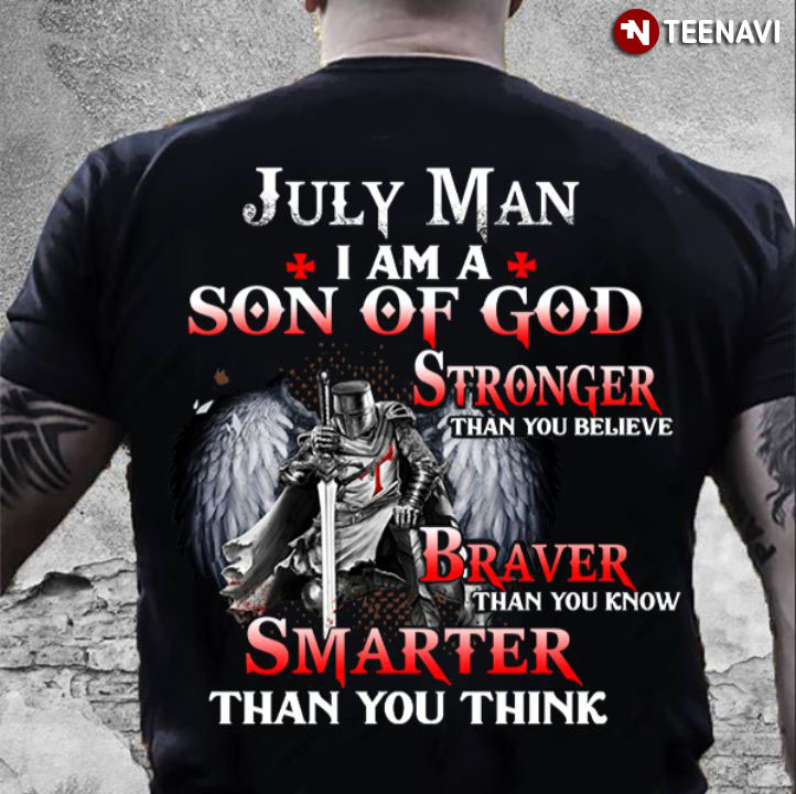 July Man I Am A Son Of God Stronger Than You Believe Braver Than You Know Smarter Than You Think