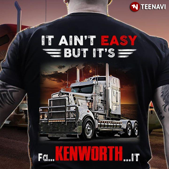 Truck It Ain't Easy But It's Fa Kenworth It