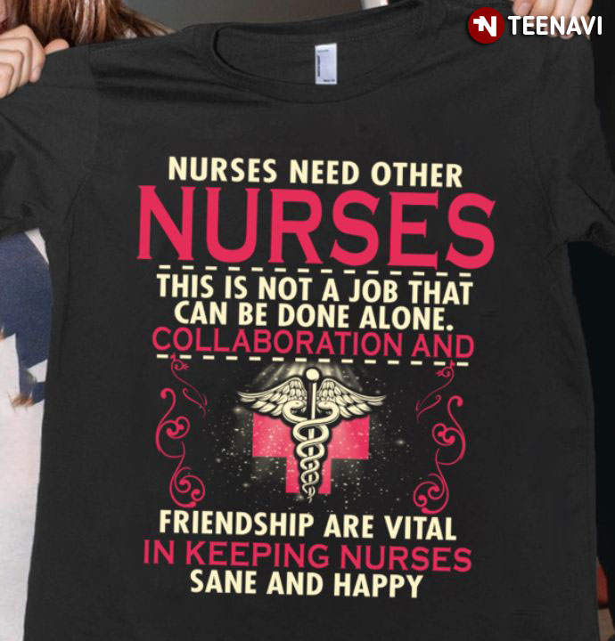 Nurses Need Other Nurses This Is Not A Job That Can Be Done Alone Collaboration And Friendship Are Vital