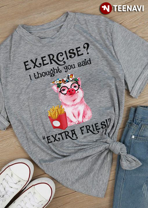Pig Exercise I Thought You Said Extra Fries